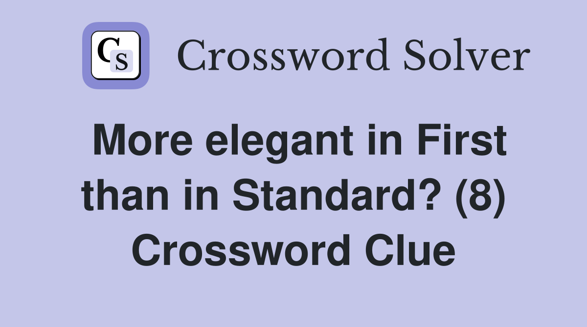 More elegant in First than in Standard? (8) Crossword Clue
