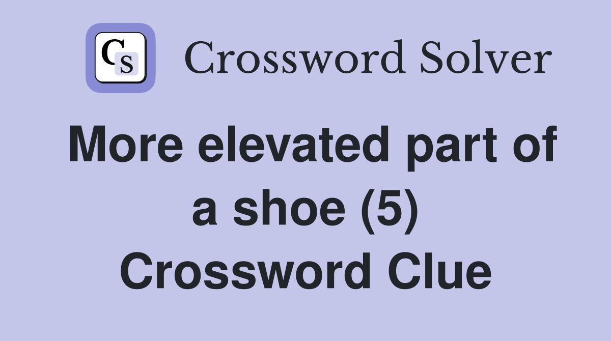 More elevated part of a shoe (5) Crossword Clue