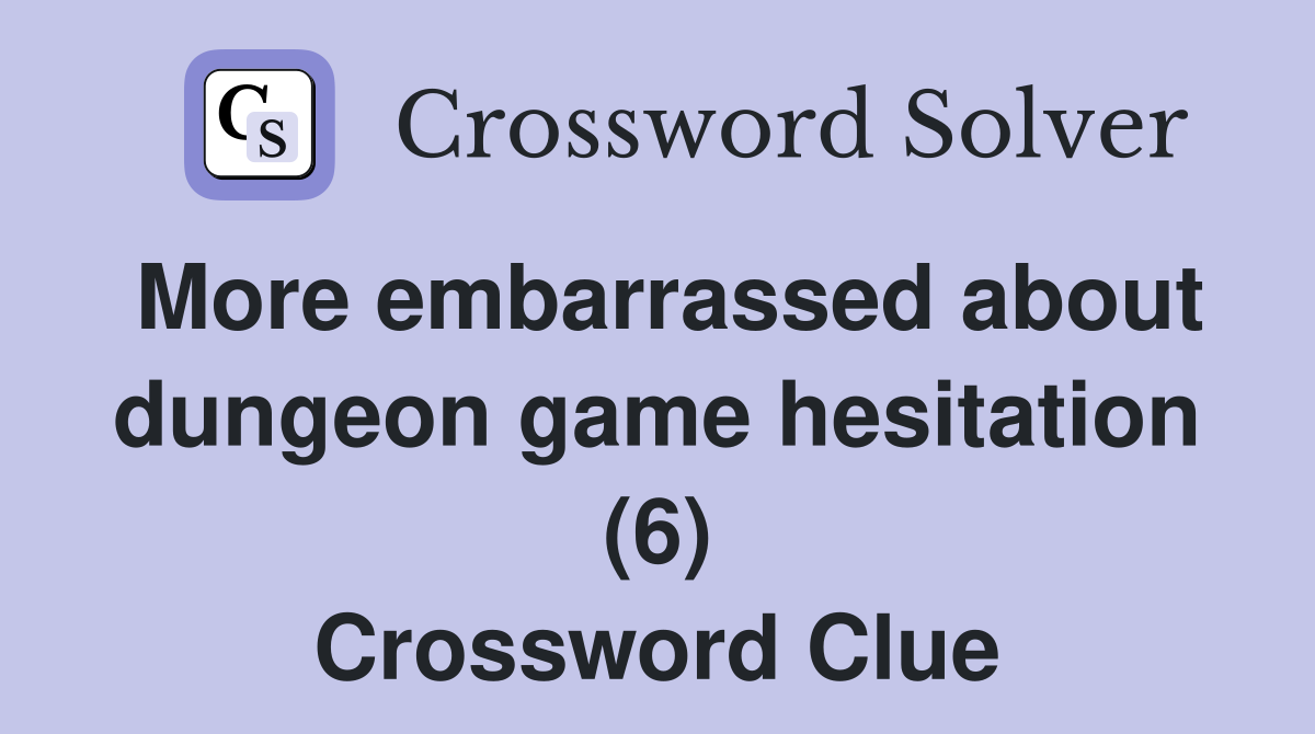 More embarrassed about dungeon game hesitation (6) Crossword Clue