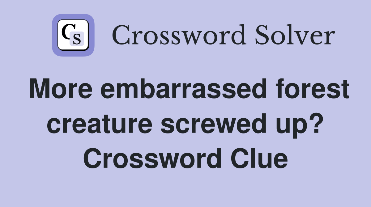More embarrassed forest creature screwed up? Crossword Clue
