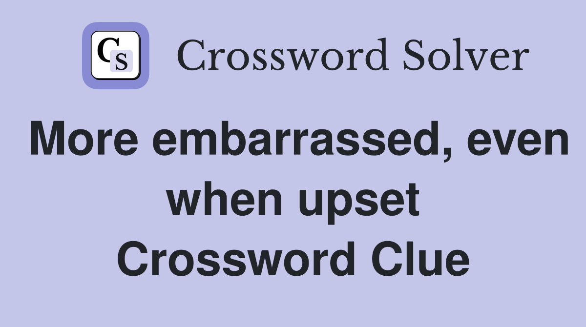 More embarrassed, even when upset Crossword Clue