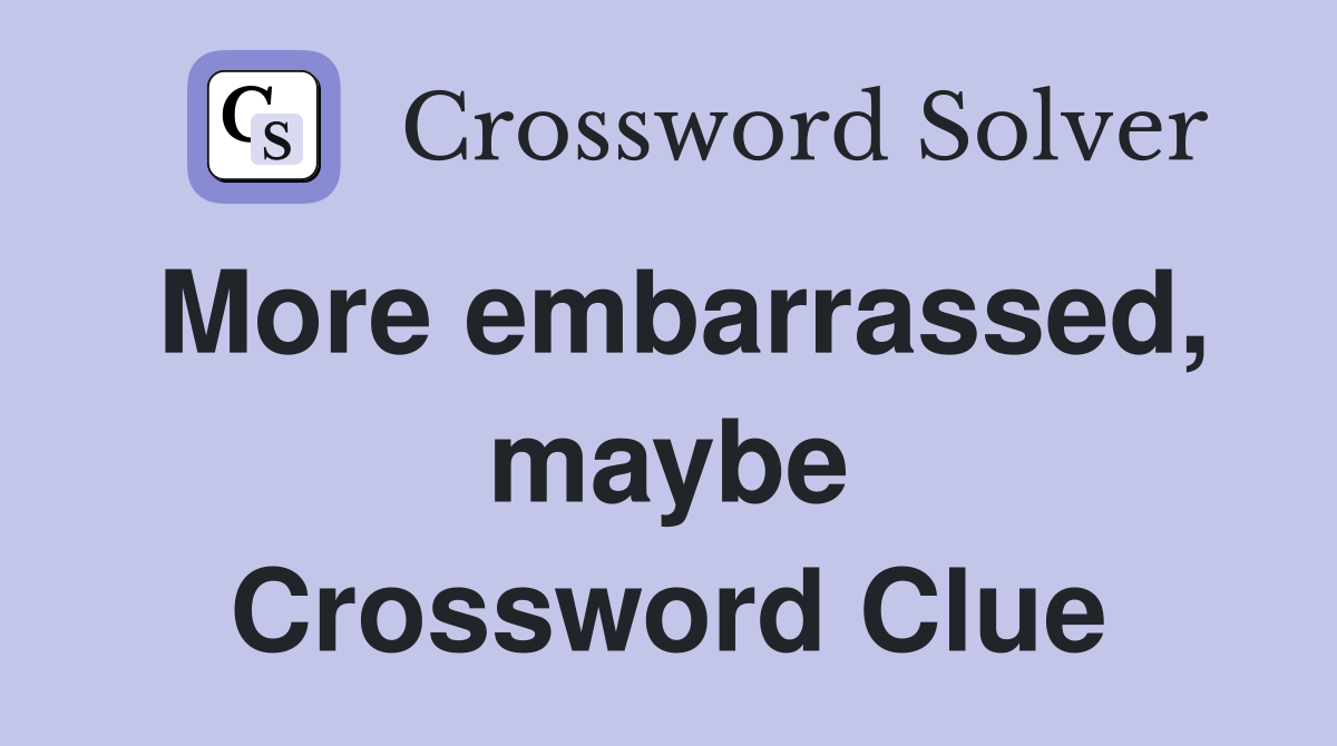 More embarrassed, maybe Crossword Clue