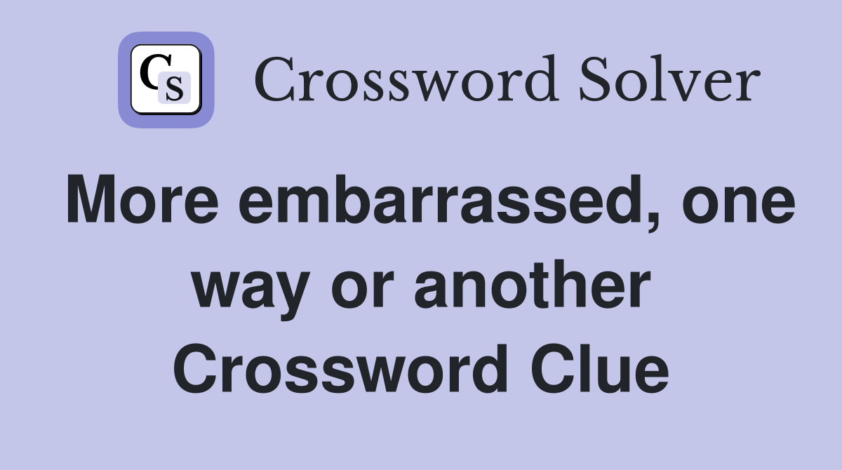 More embarrassed, one way or another Crossword Clue