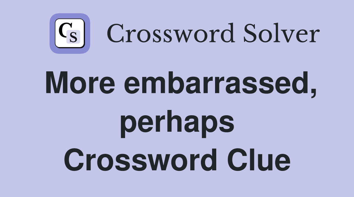 More embarrassed, perhaps Crossword Clue