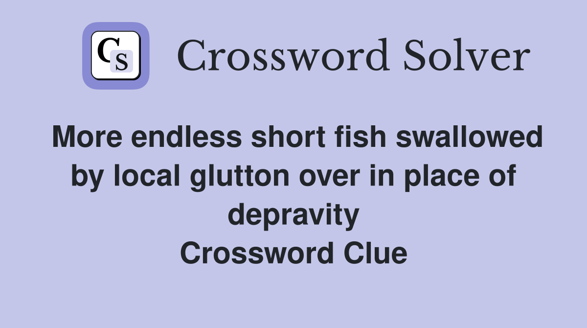 More endless short fish swallowed by local glutton over in place of depravity Crossword Clue