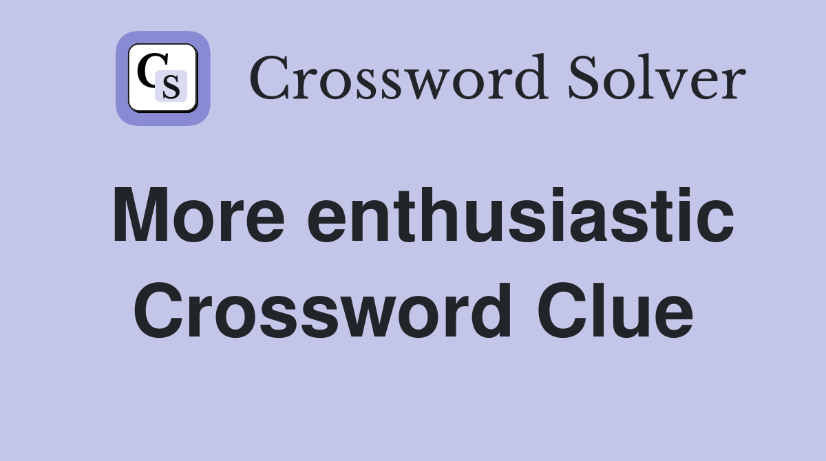 More enthusiastic Crossword Clue
