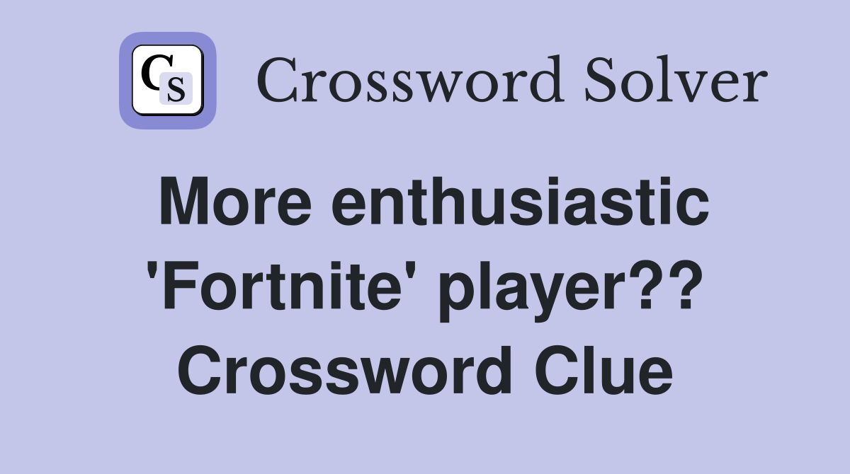 More enthusiastic 'Fortnite' player?? Crossword Clue