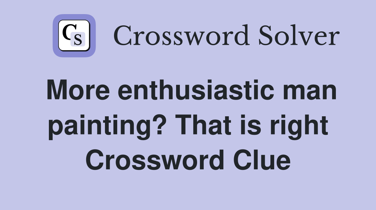 More enthusiastic man painting? That is right Crossword Clue