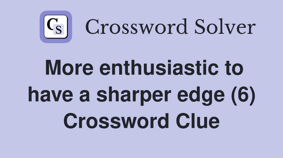 More enthusiastic to have a sharper edge (6) Crossword Clue