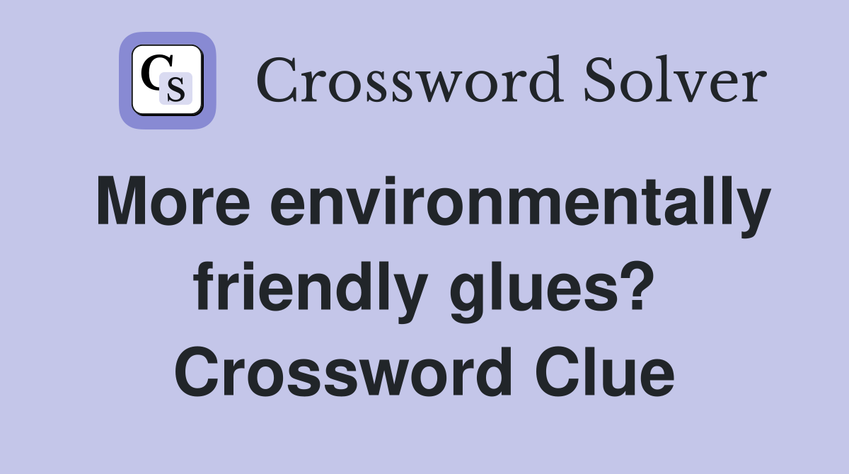 More environmentally friendly glues? Crossword Clue
