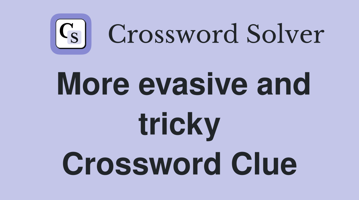 More evasive and tricky Crossword Clue