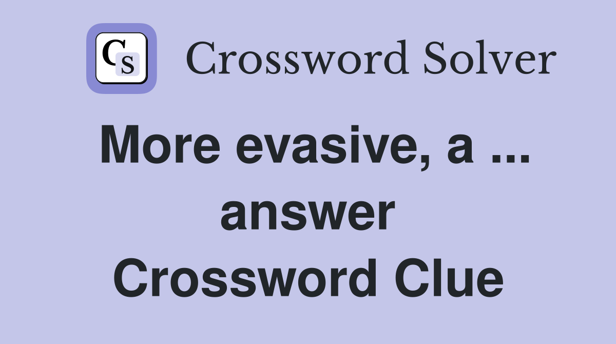 More evasive, a ... answer Crossword Clue
