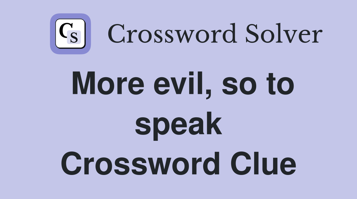More evil, so to speak Crossword Clue