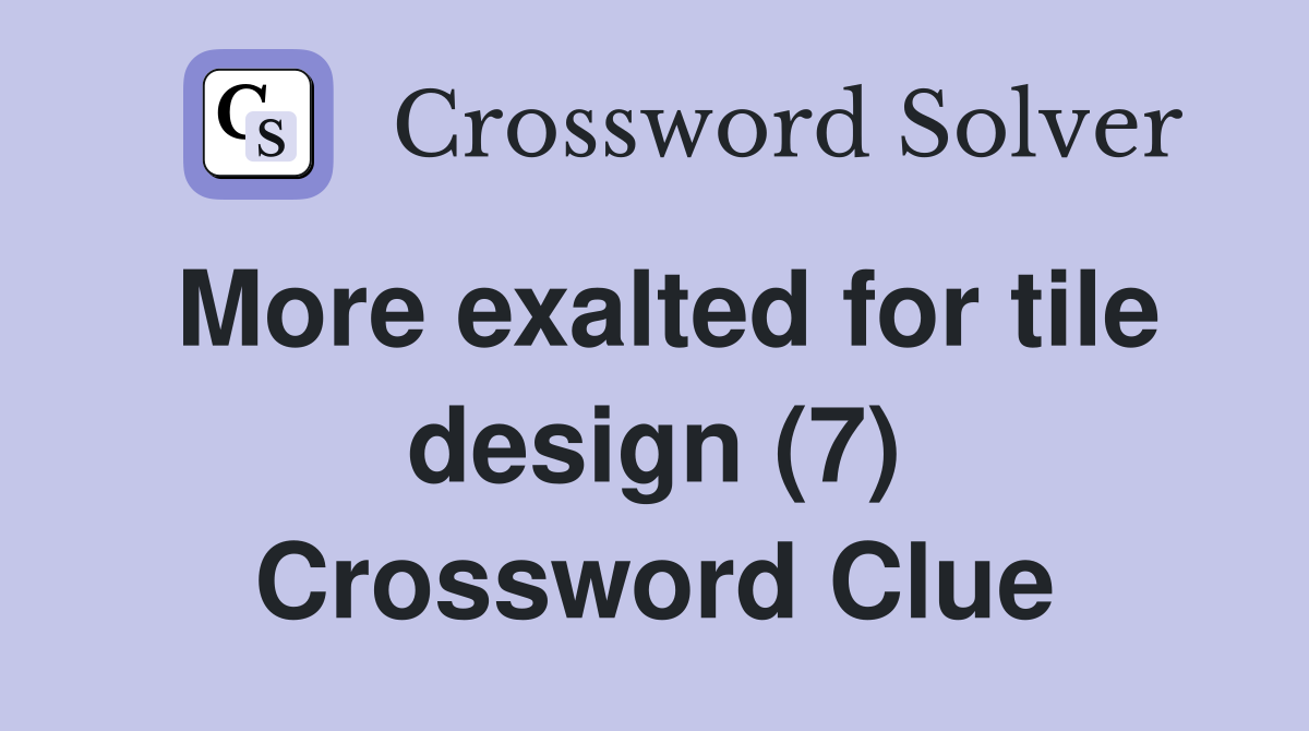 More exalted for tile design (7) Crossword Clue