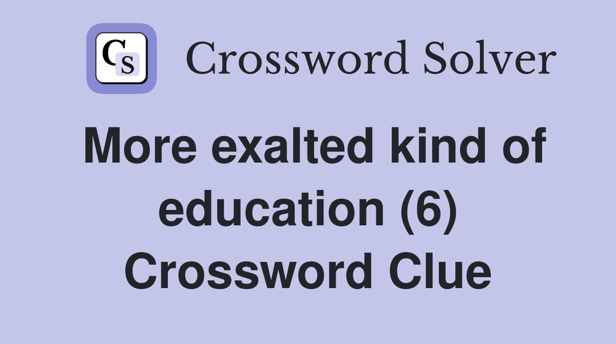 More exalted kind of education (6) Crossword Clue