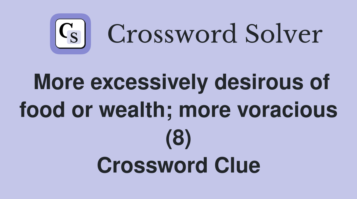 More excessively desirous of food or wealth; more voracious (8) Crossword Clue