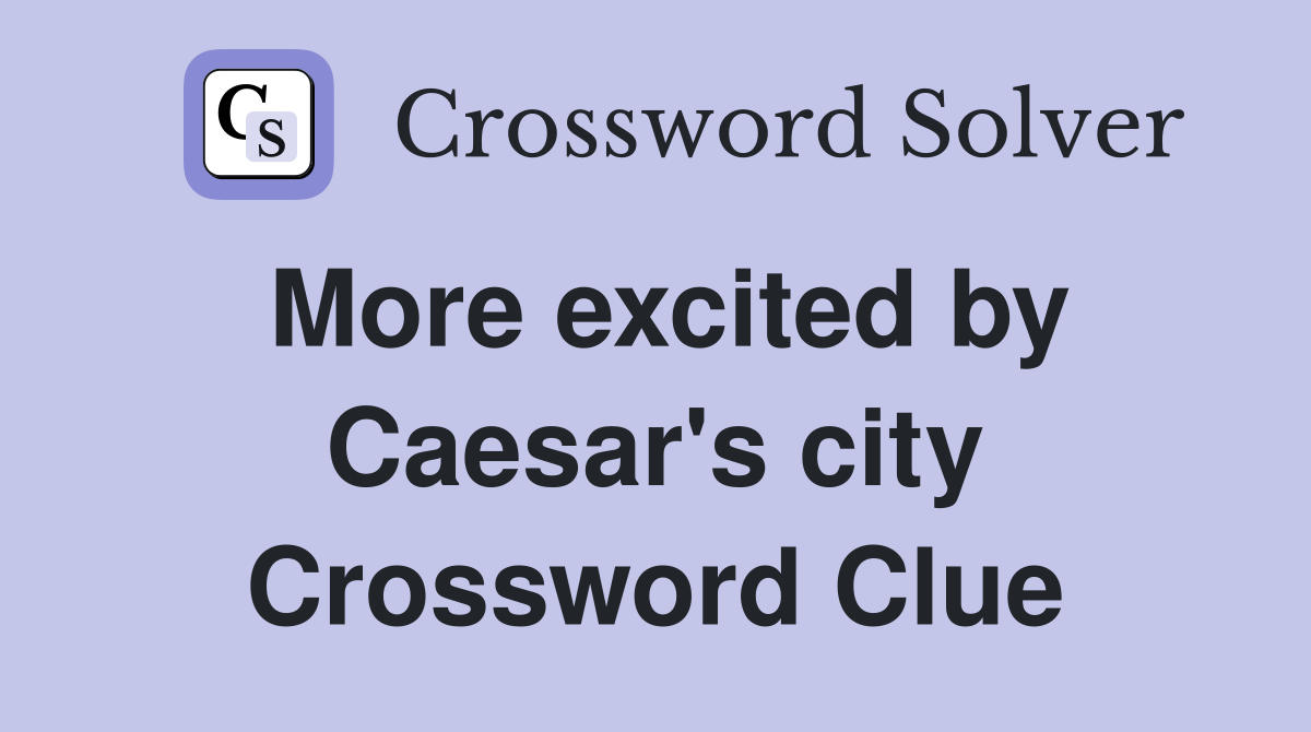 More excited by Caesar's city Crossword Clue