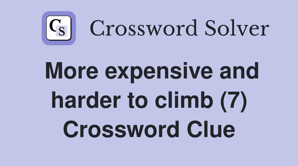 More expensive and harder to climb (7) Crossword Clue