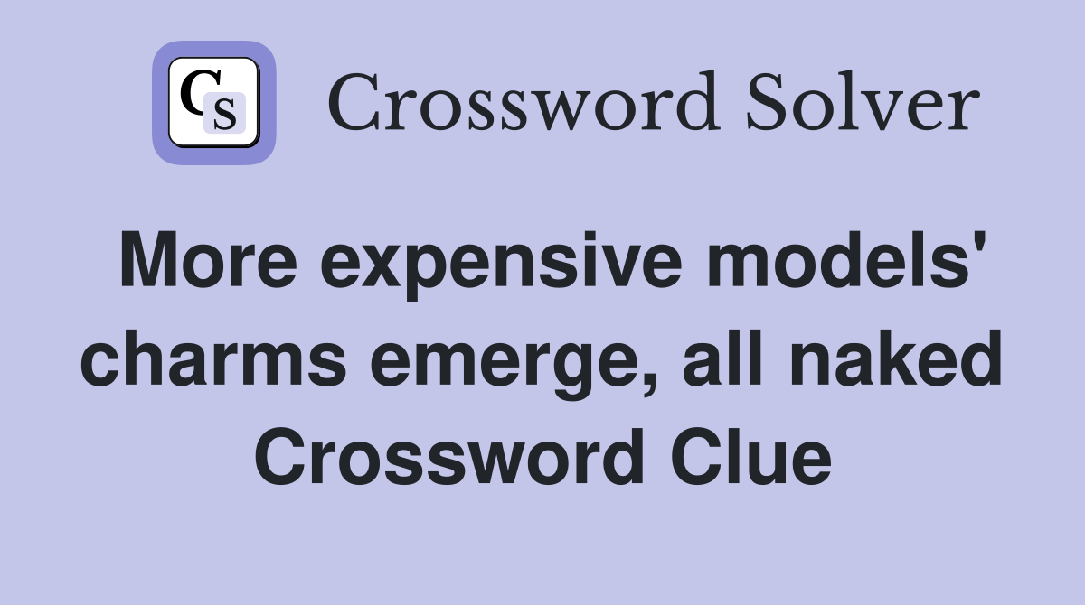 More expensive models' charms emerge, all naked Crossword Clue