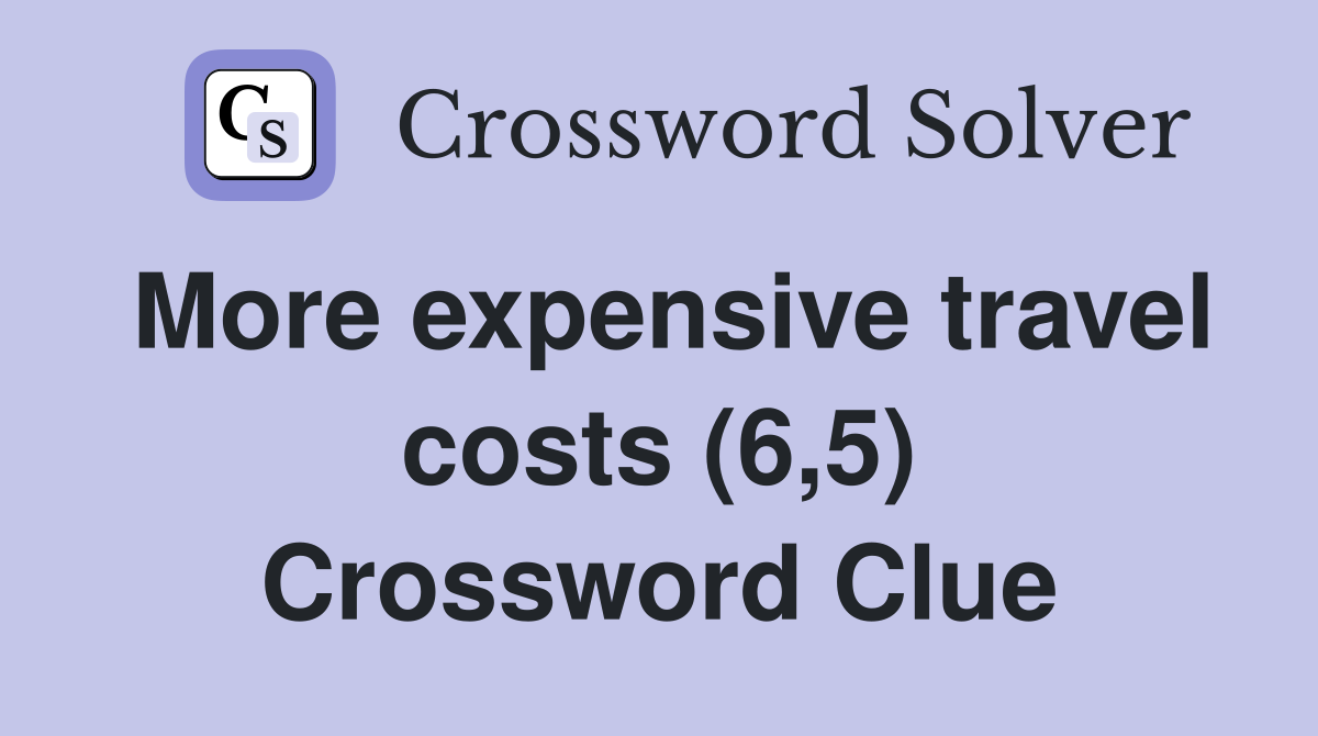 More expensive travel costs (6,5) Crossword Clue