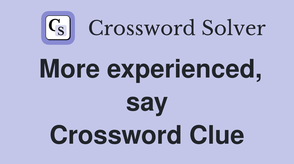 More experienced, say Crossword Clue