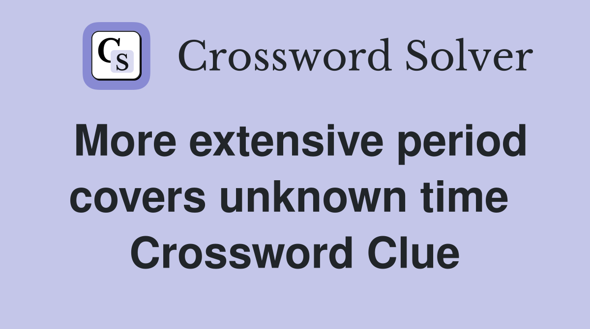 More extensive period covers unknown time  Crossword Clue