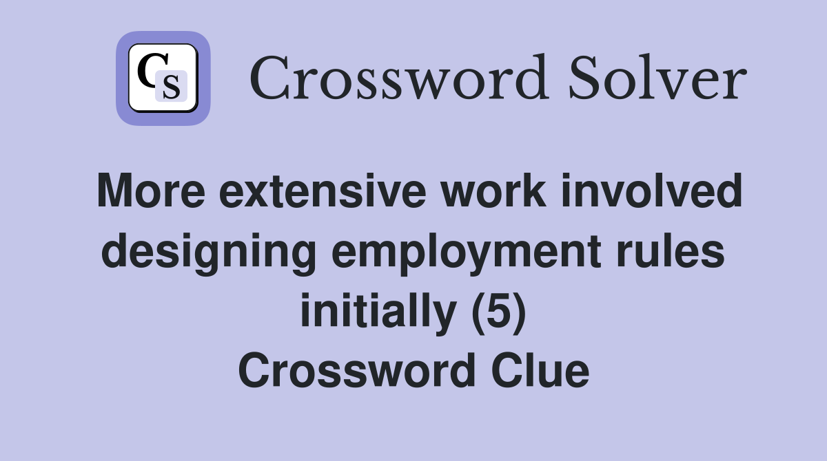 More extensive work involved designing employment rules initially (5) Crossword Clue