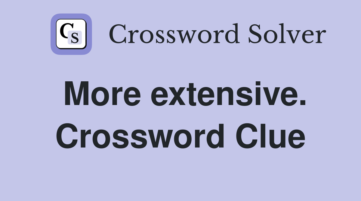 More extensive. Crossword Clue