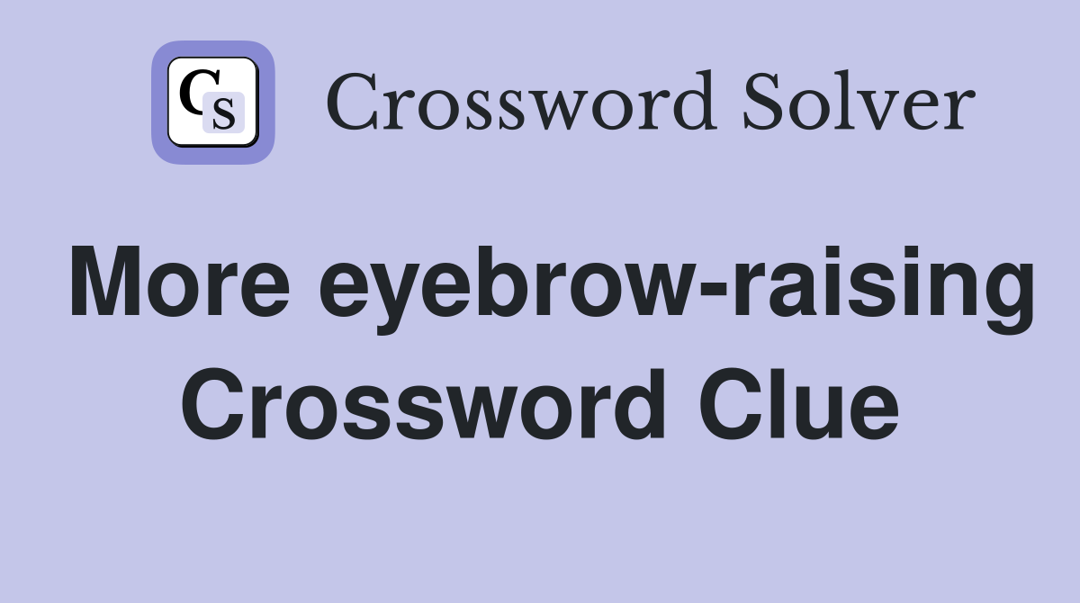 More eyebrow-raising Crossword Clue