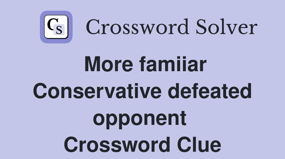 More famiiar Conservative defeated opponent  Crossword Clue