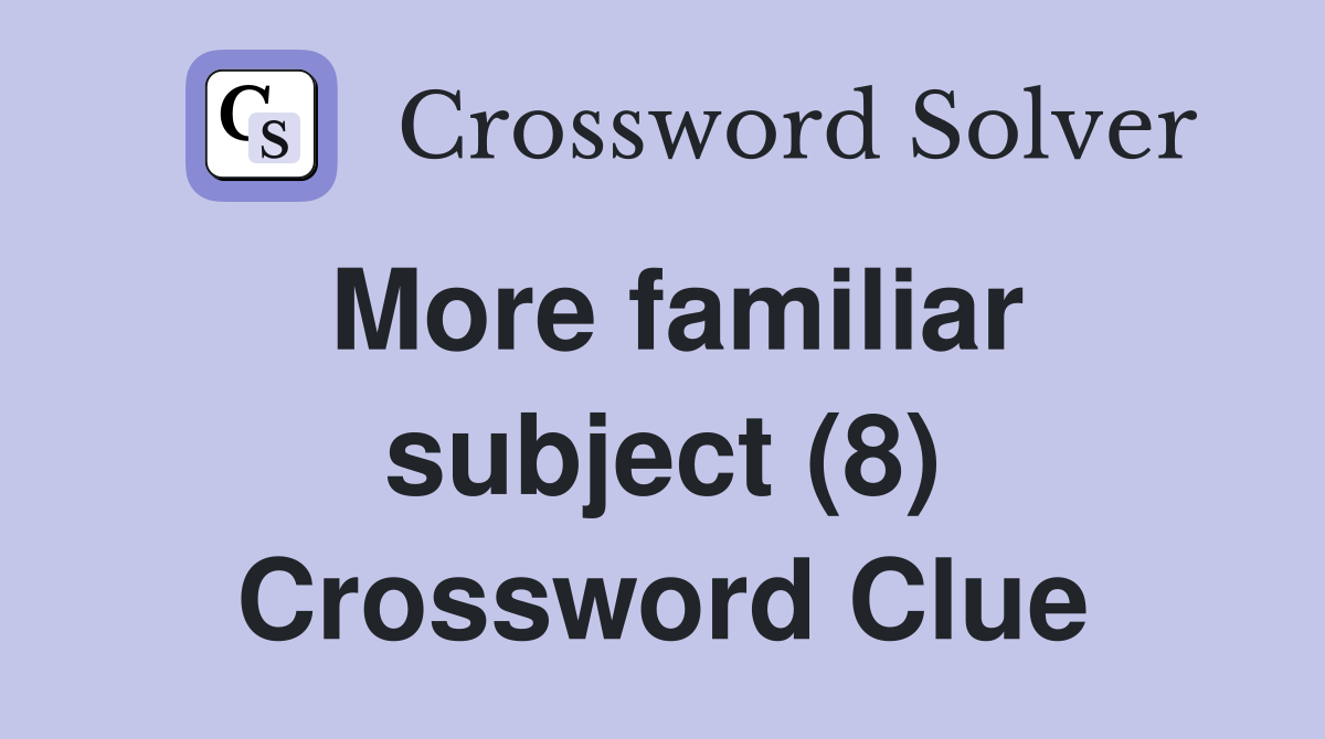 More familiar subject (8) Crossword Clue