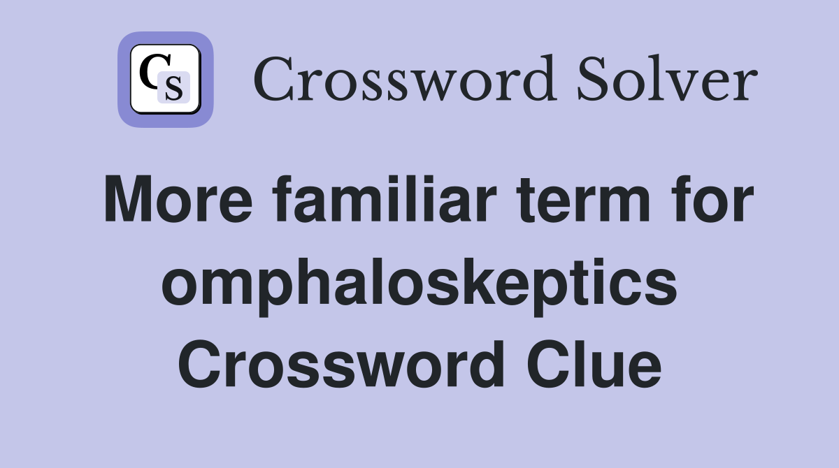 More familiar term for omphaloskeptics Crossword Clue