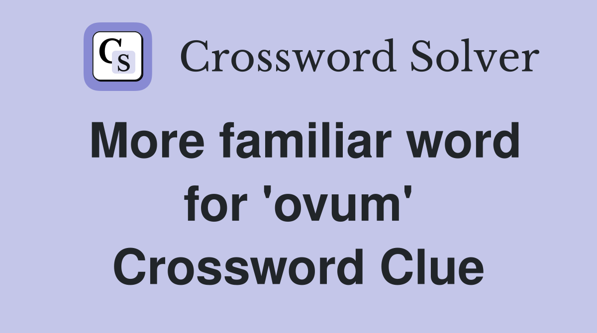 More familiar word for 'ovum' Crossword Clue