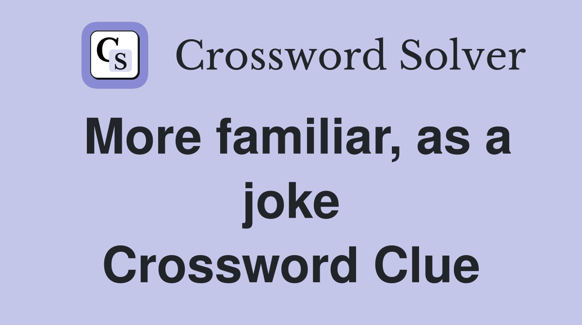 More familiar, as a joke Crossword Clue