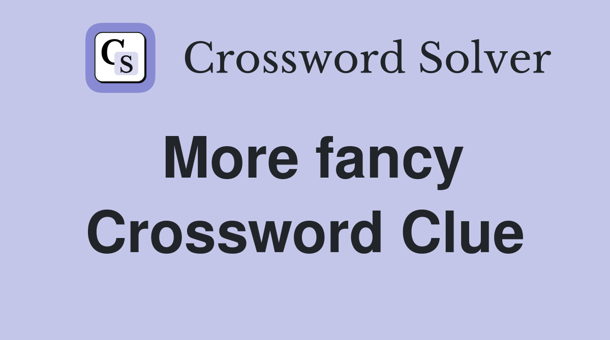 More fancy Crossword Clue