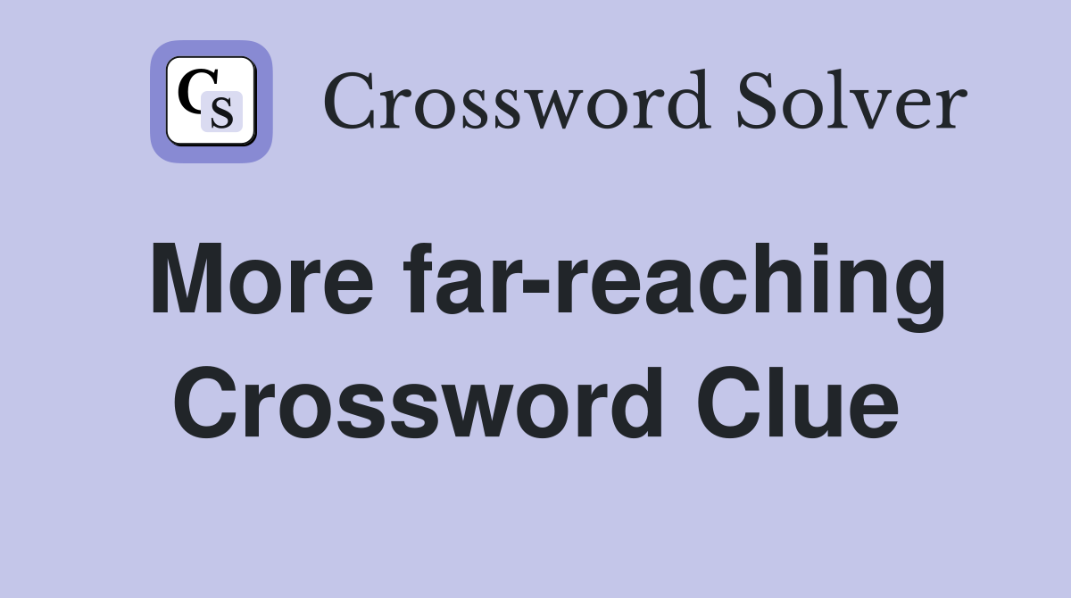 More far-reaching Crossword Clue