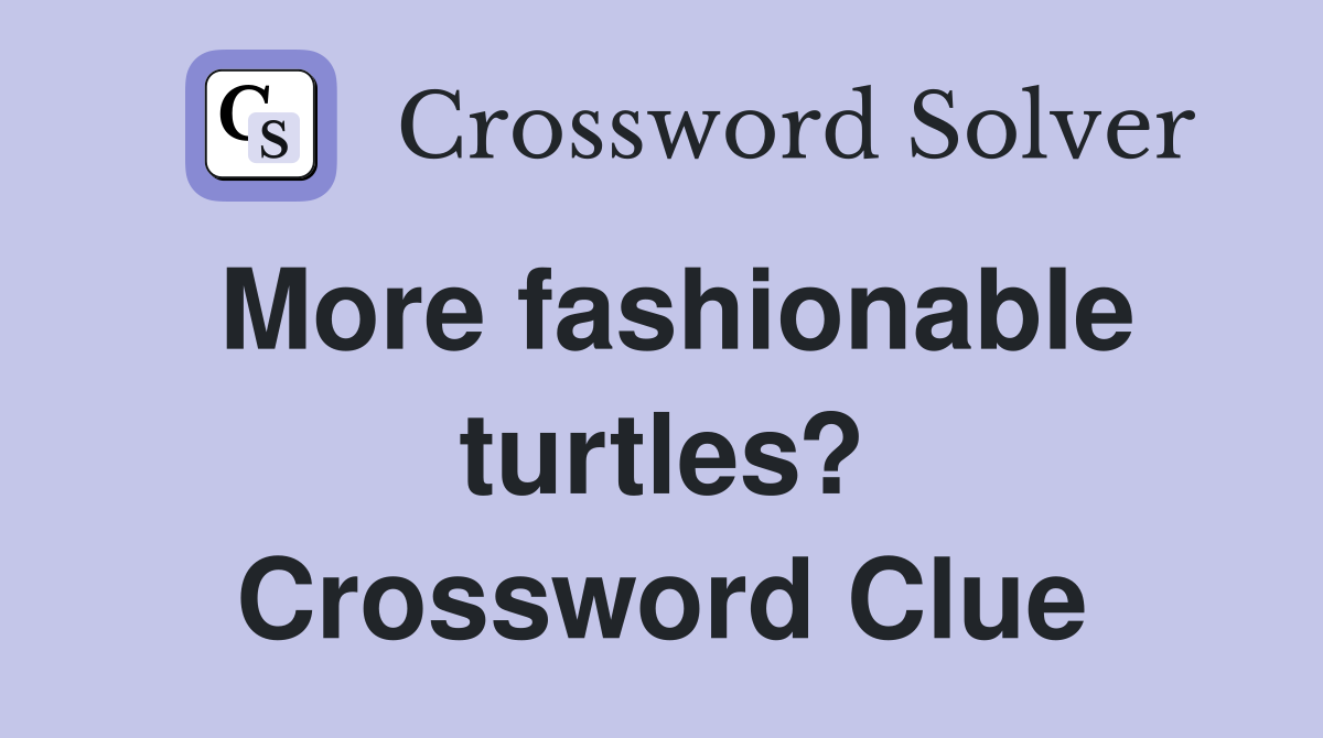 More fashionable turtles? Crossword Clue