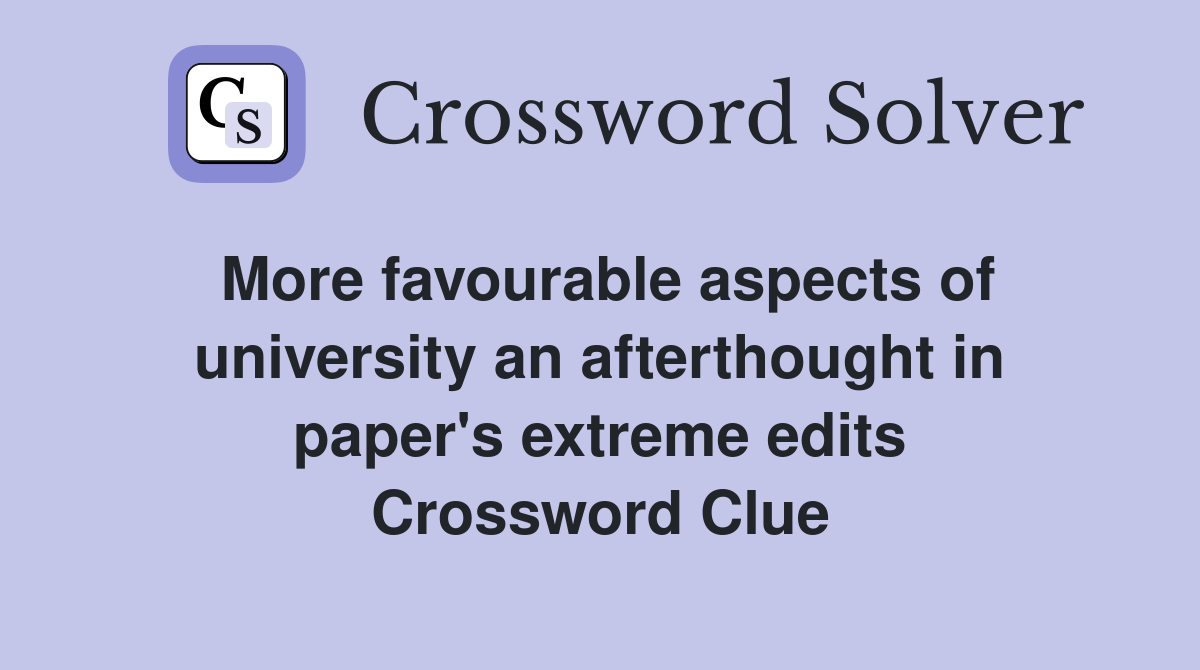 More favourable aspects of university an afterthought in paper's extreme edits Crossword Clue