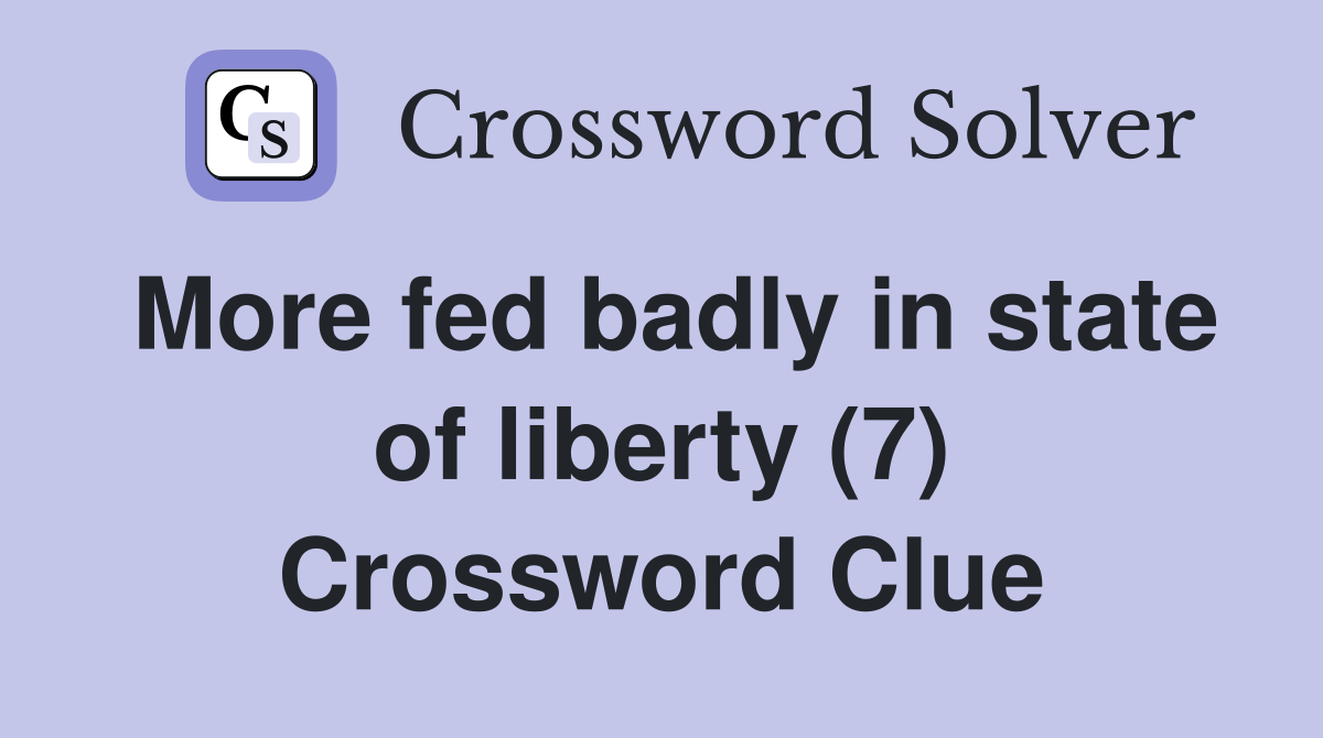 More fed badly in state of liberty (7) Crossword Clue