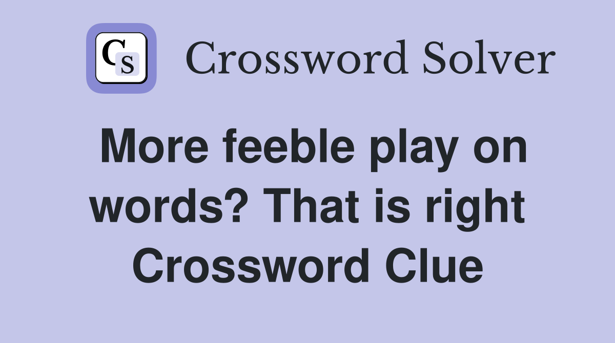 More feeble play on words? That is right Crossword Clue