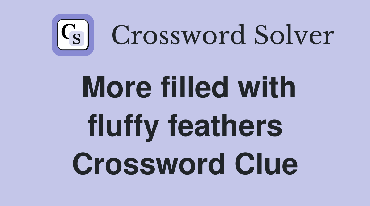 More filled with fluffy feathers Crossword Clue