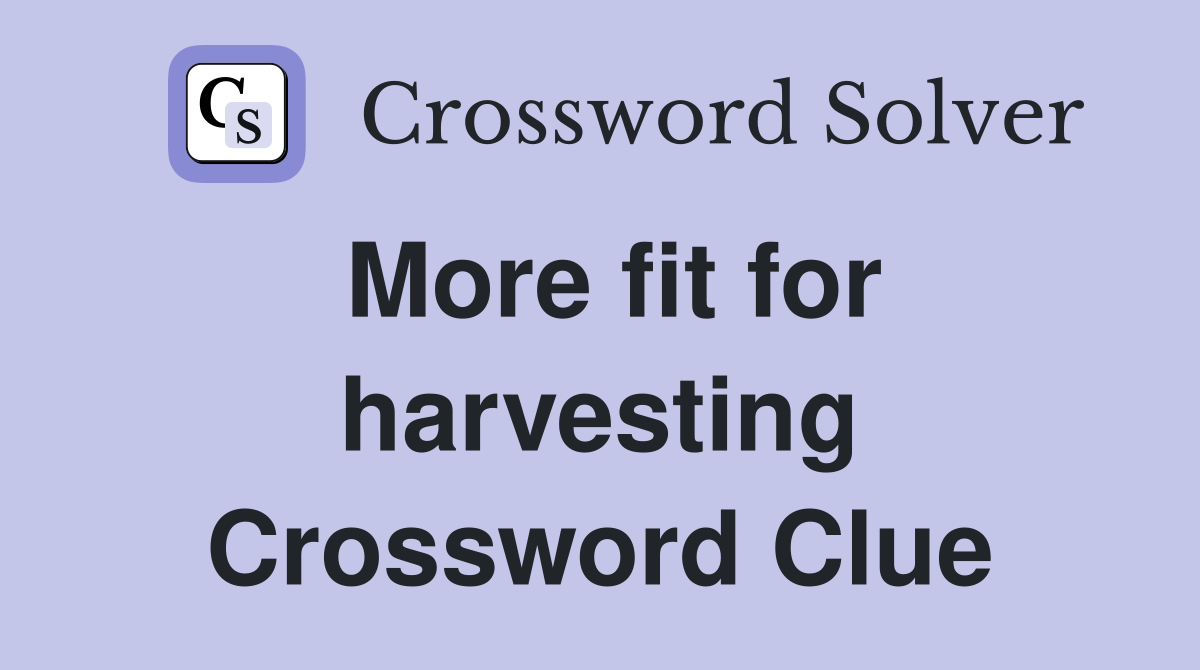 More fit for harvesting Crossword Clue