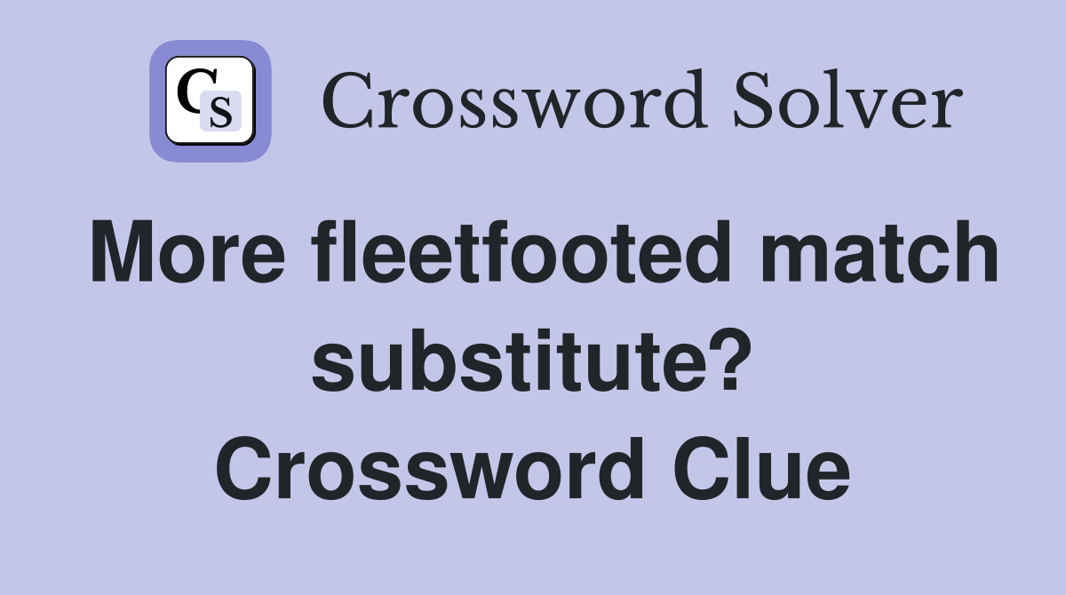 More fleetfooted match substitute? Crossword Clue