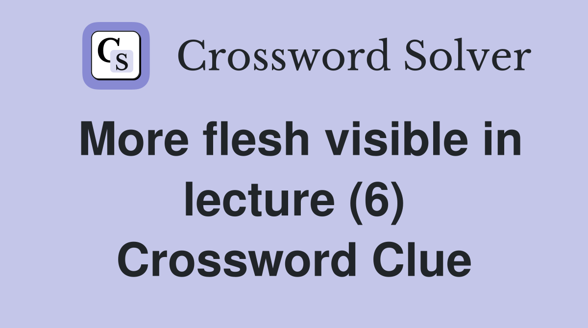 More flesh visible in lecture (6) Crossword Clue
