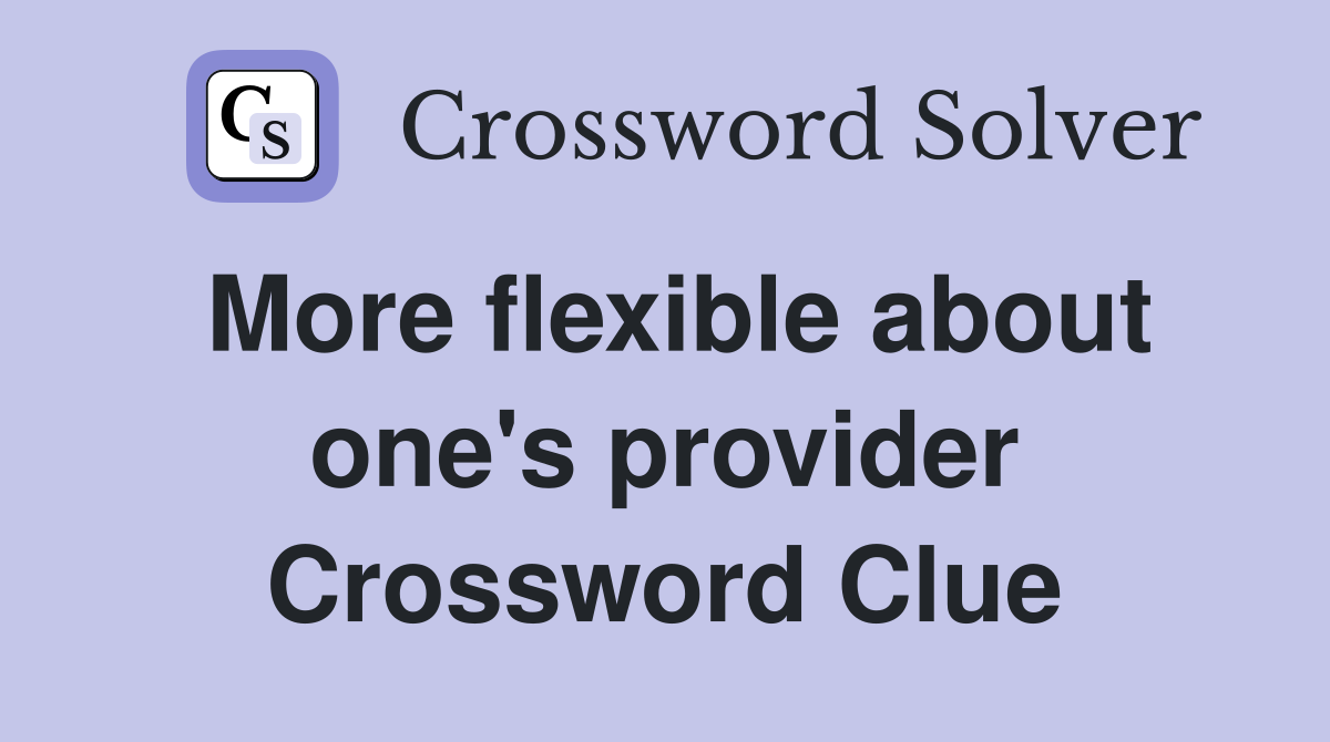 More flexible about one's provider Crossword Clue