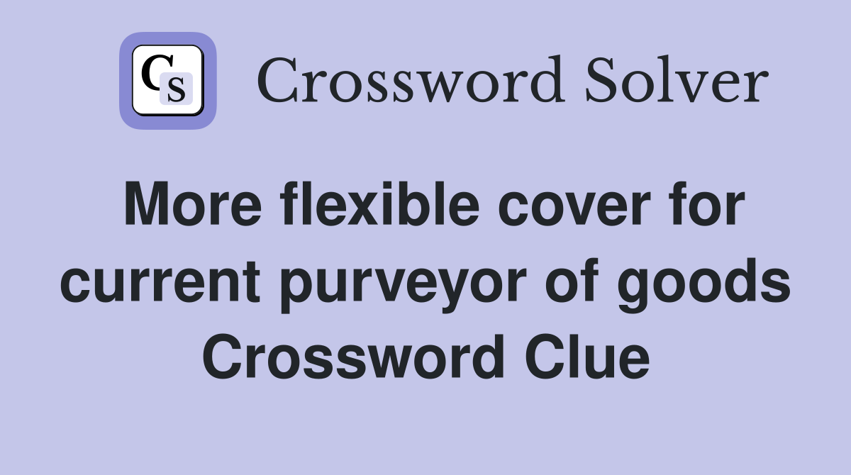 More flexible cover for current purveyor of goods Crossword Clue