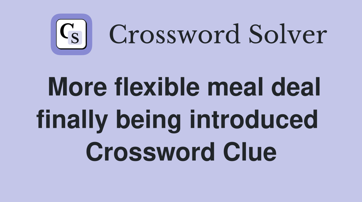 More flexible meal deal finally being introduced  Crossword Clue