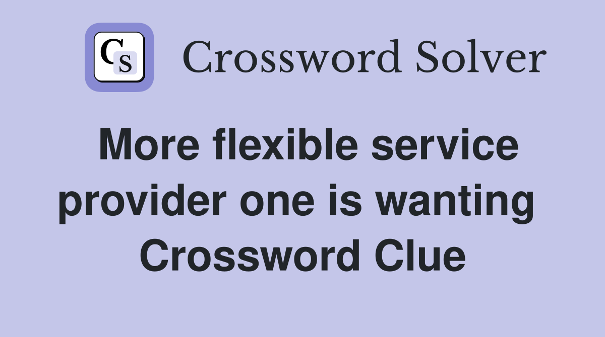 More flexible service provider one is wanting  Crossword Clue