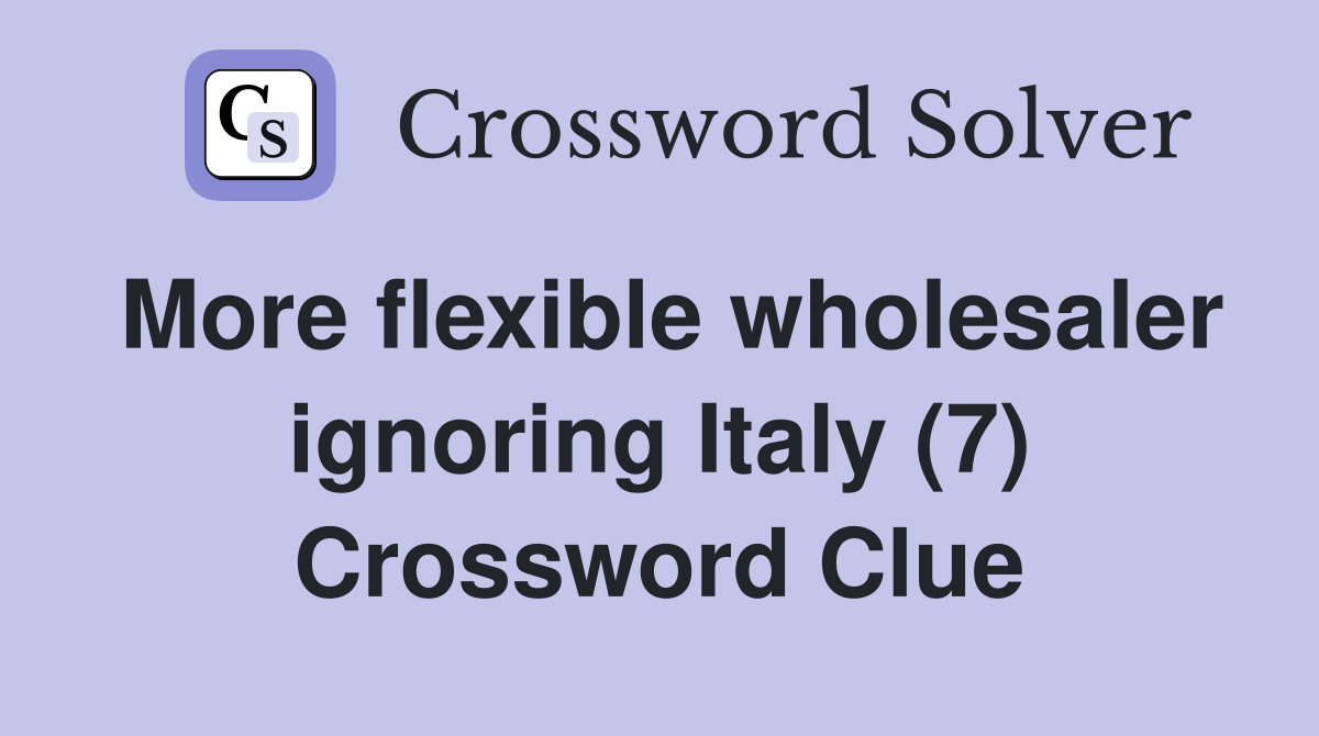 More flexible wholesaler ignoring Italy (7) Crossword Clue