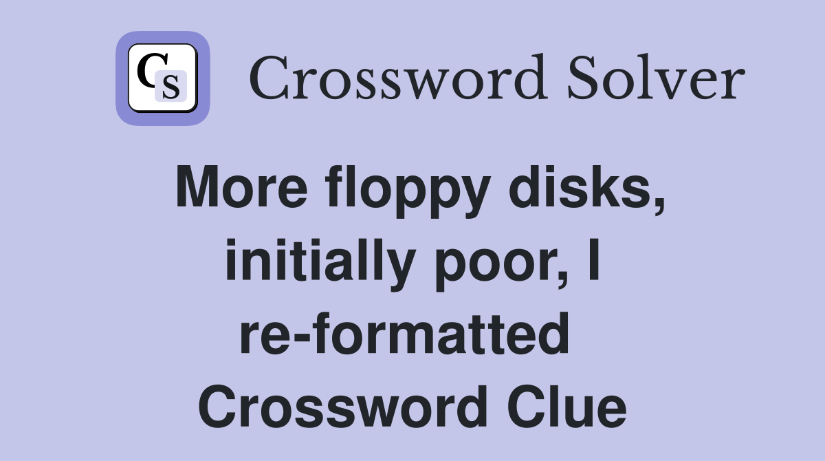 More floppy disks, initially poor, I re-formatted  Crossword Clue